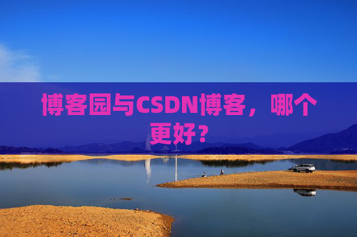 博客园与CSDN博客，哪个更好？
